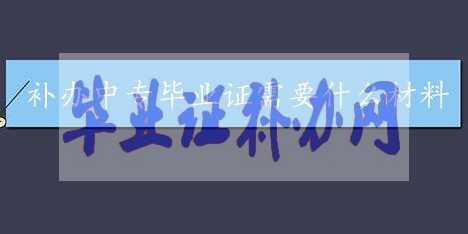 中專(zhuān)畢業(yè)證補(bǔ)辦需要什么資料？